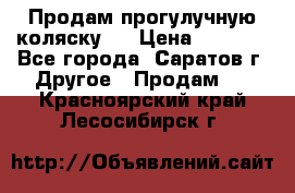 Продам прогулучную коляску.  › Цена ­ 2 500 - Все города, Саратов г. Другое » Продам   . Красноярский край,Лесосибирск г.